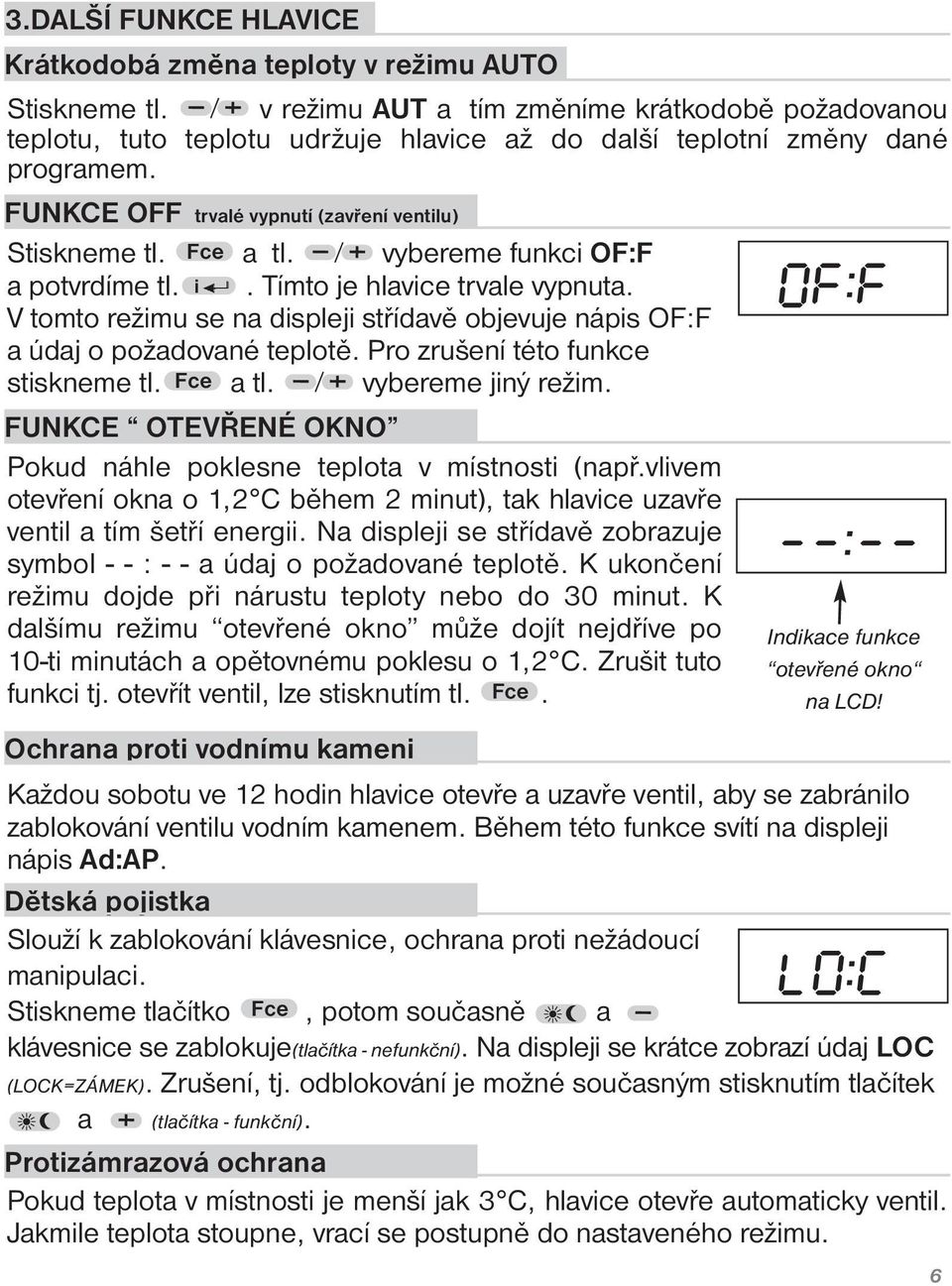 vybereme funkci OF:F a potvrdíme tl. i. Tímto je hlavice trvale vypnuta. V tomto režimu se na displeji střídavě objevuje nápis OF:F a údaj o požadované teplotě. Pro zrušení této funkce stiskneme tl.