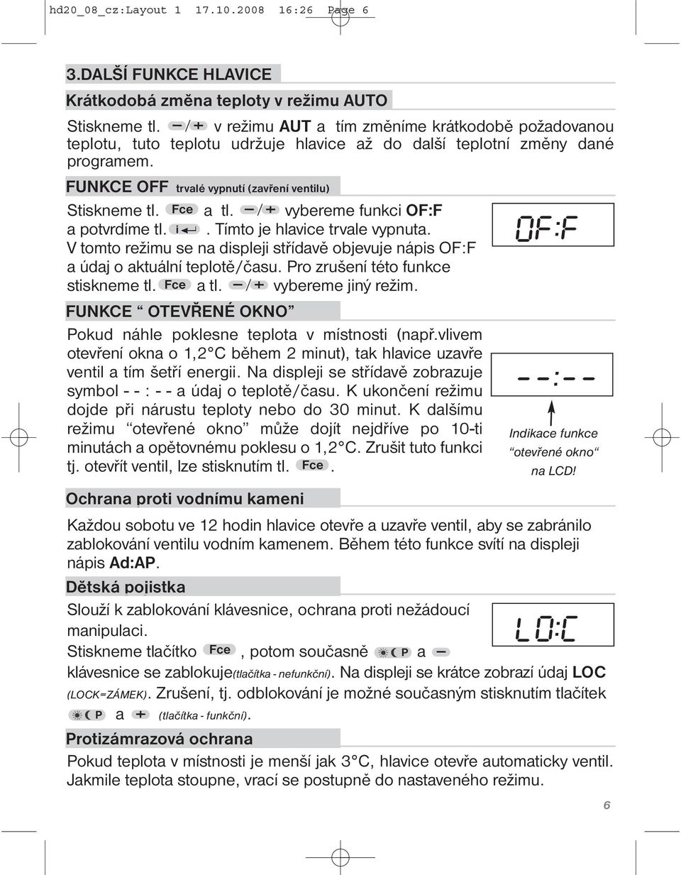 vybereme funkci OF:F a potvrdíme tl. i. Tímto je hlavice trvale vypnuta. V tomto režimu se na displeji střídavě objevuje nápis OF:F a údaj o aktuální teplotě/času.