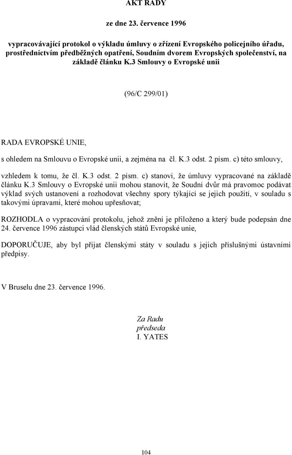 3 Smlouvy o Evropské unii (96/C 299/01) RADA EVROPSKÉ UNIE, s ohledem na Smlouvu o Evropské unii, a zejména na čl. K.3 odst. 2 písm. c) této smlouvy, vzhledem k tomu, že čl. K.3 odst. 2 písm. c) stanoví, že úmluvy vypracované na základě článku K.