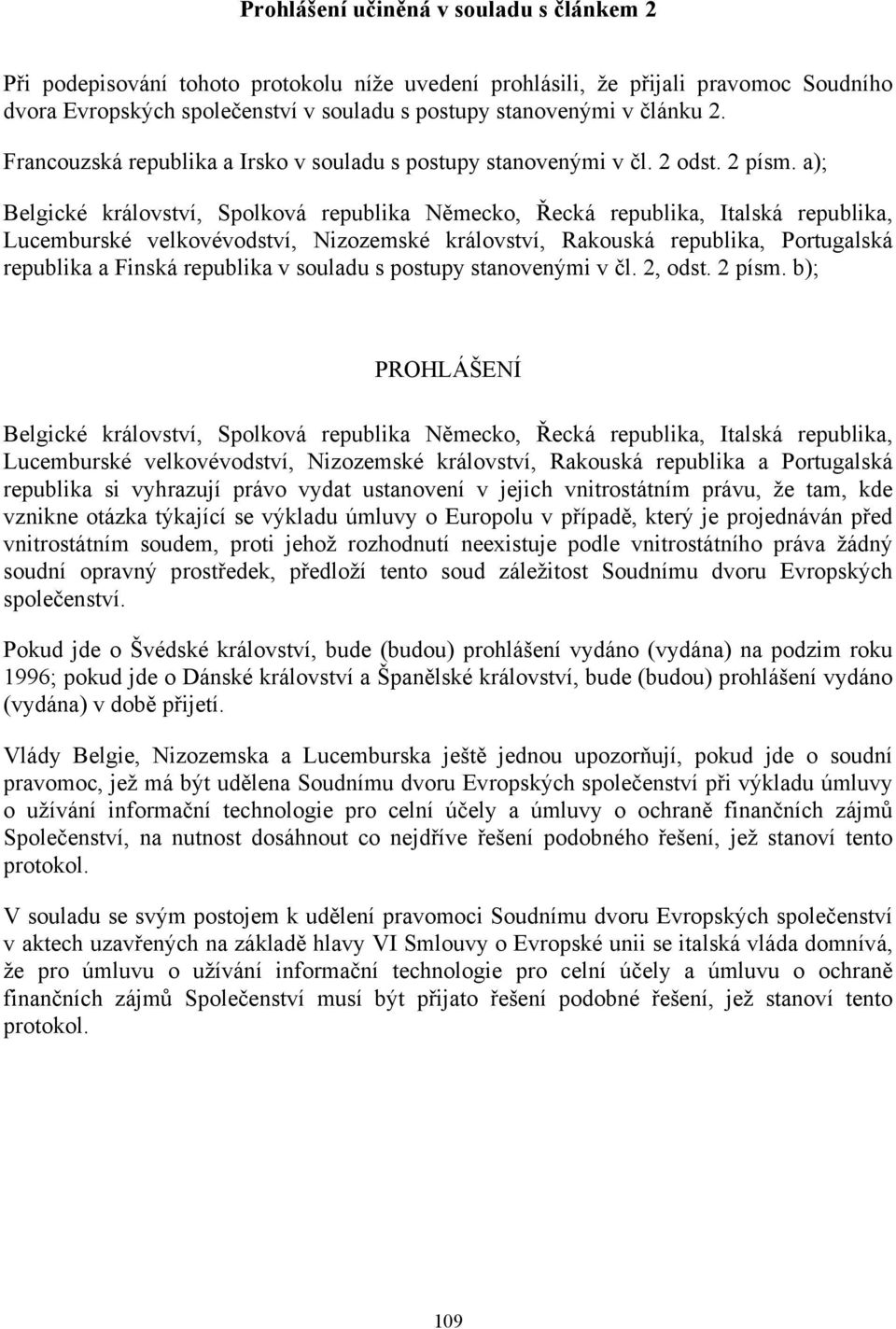 a); Belgické království, Spolková republika Německo, Řecká republika, Italská republika, Lucemburské velkovévodství, Nizozemské království, Rakouská republika, Portugalská republika a Finská