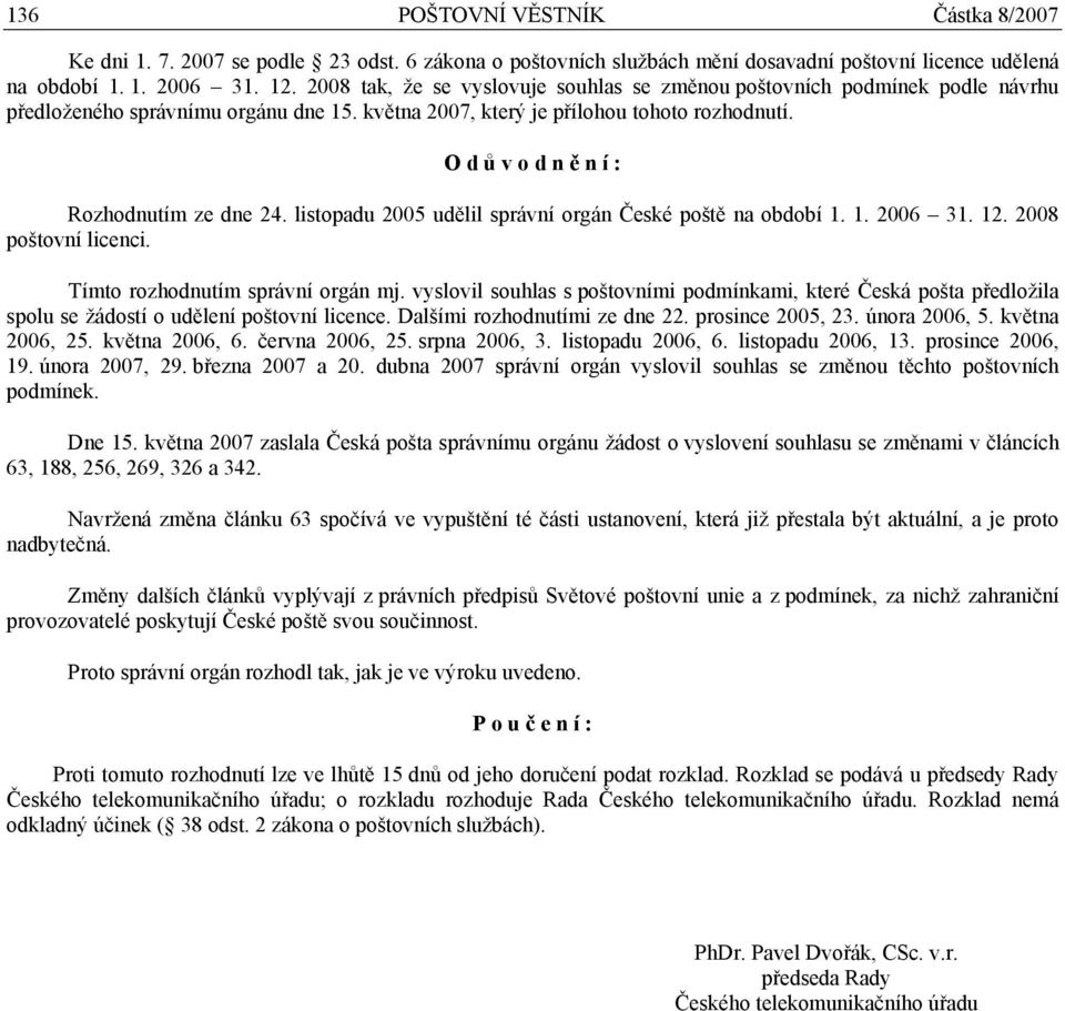 O d ů v o d n ě n í : Rozhodnutím ze dne 24. listopadu 2005 udělil správní orgán České poště na období 1. 1. 2006 31. 12. 2008 poštovní licenci. Tímto rozhodnutím správní orgán mj.