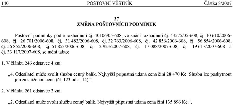 17 088/2007-608, čj. 19 617/2007-608 a čj. 33 117/2007-608, se mění takto: 1. V článku 246 odstavec 4 zní: 4. Odesílatel může zvolit službu cenný balík.