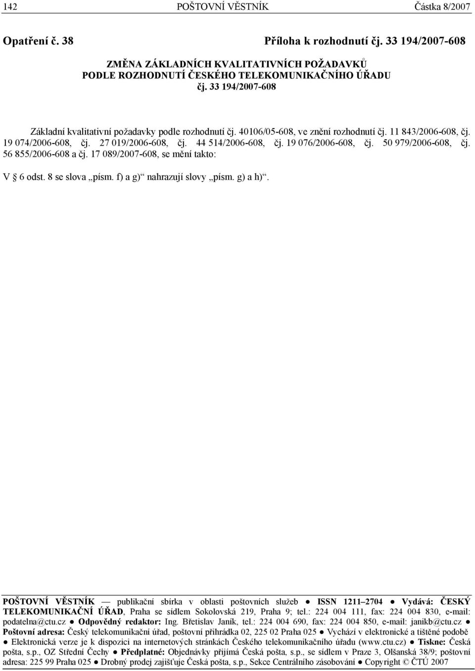 19 076/2006-608, čj. 50 979/2006-608, čj. 56 855/2006-608 a čj. 17 089/2007-608, se mění takto: V 6 odst. 8 se slova písm. f) a g) nahrazují slovy písm. g) a h).