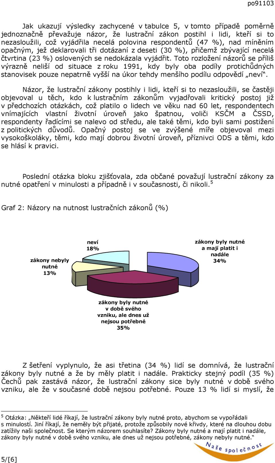 Toto rozložení názorů se příliš výrazně neliší od situace z roku 1991, kdy byly oba podíly protichůdných stanovisek pouze nepatrně vyšší na úkor tehdy menšího podílu odpovědí neví.