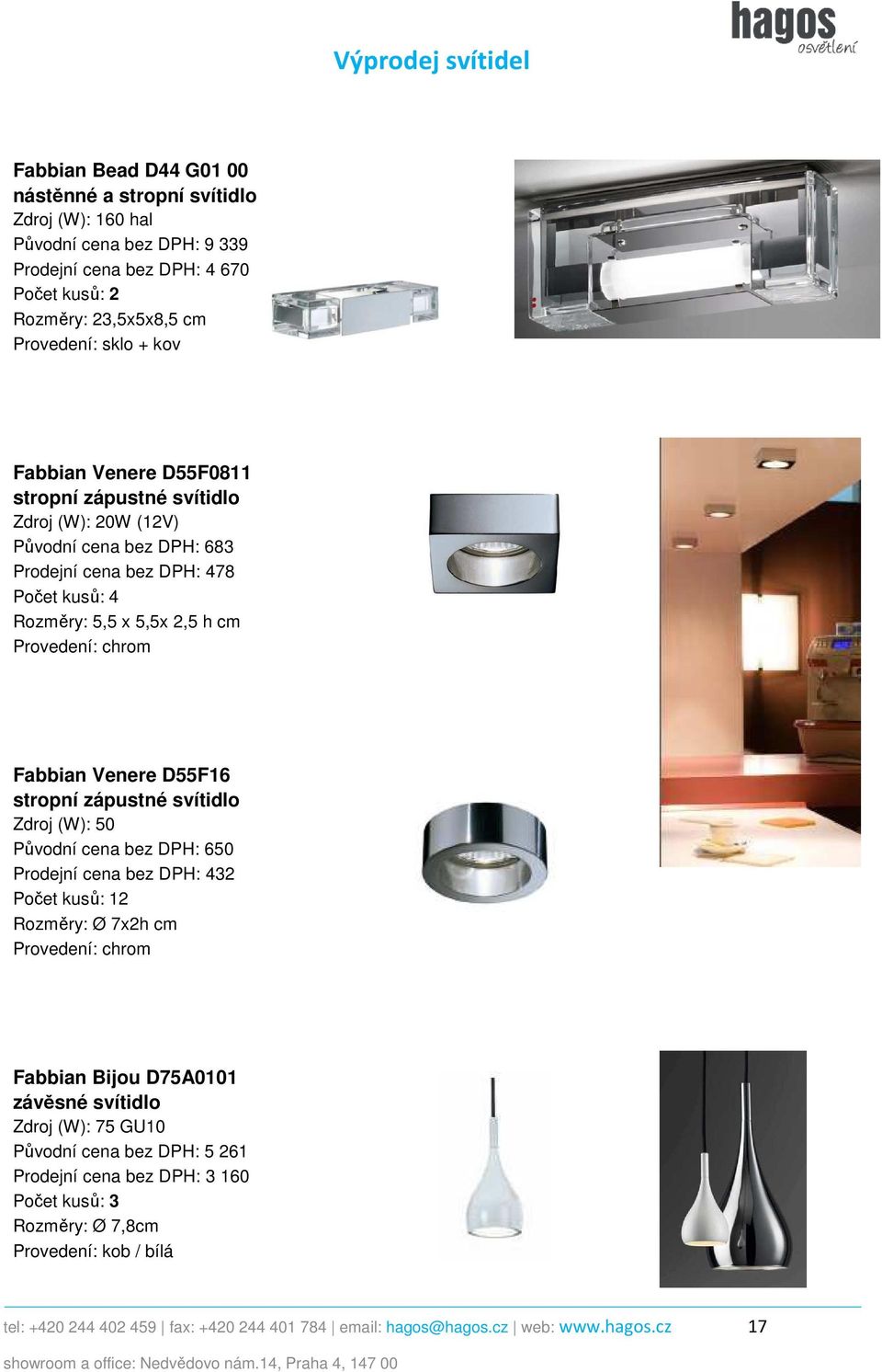 Venere D55F16 stropní zápustné svítidlo Zdroj (W): 50 Původní cena bez DPH: 650 Prodejní cena bez DPH: 432 2 Rozměry: Ø 7x2h cm Provedení: chrom Fabbian Bijou D75A0101 Zdroj (W): 75 GU10