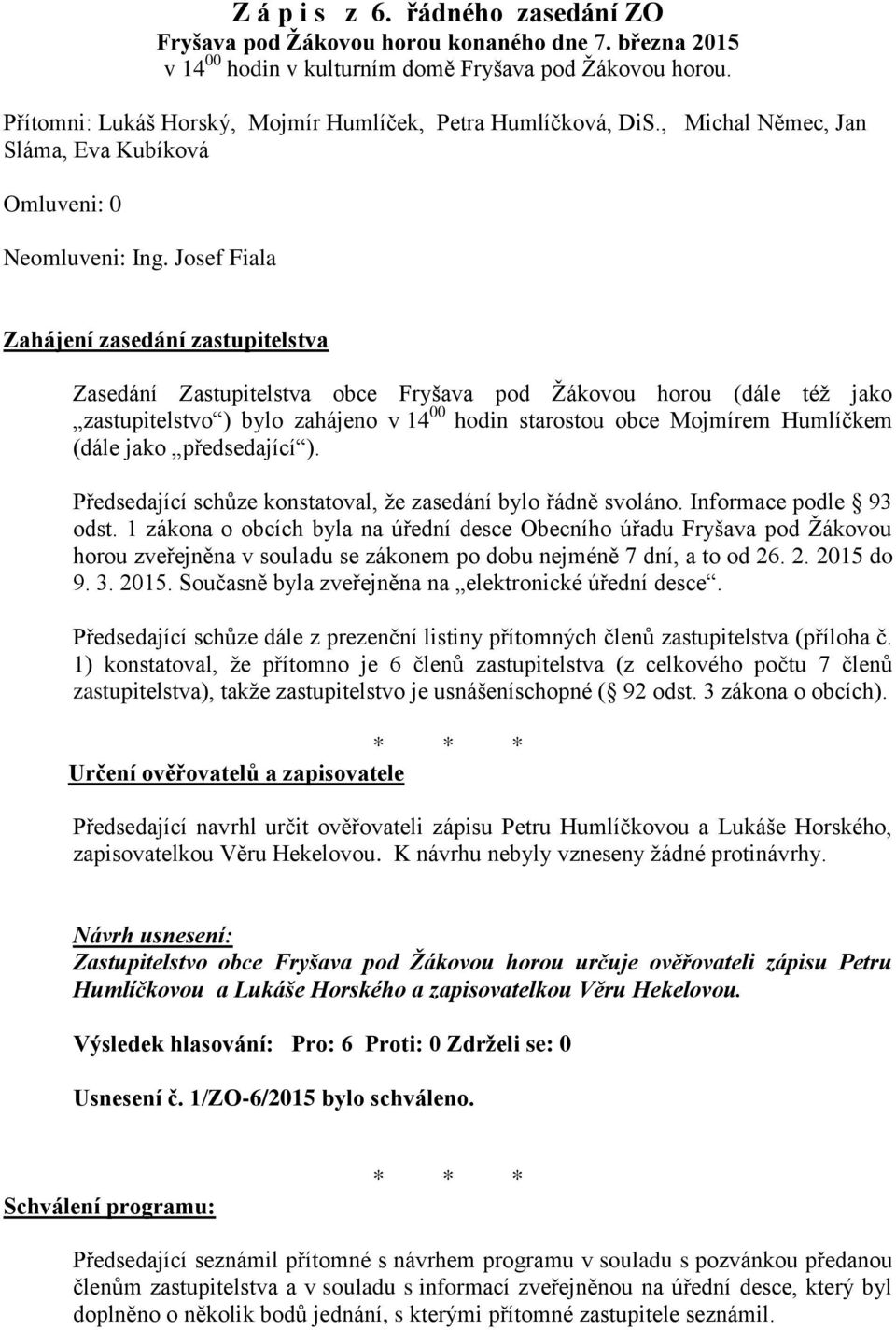 Josef Fiala Zahájení zasedání zastupitelstva Zasedání Zastupitelstva obce Fryšava pod Žákovou horou (dále též jako zastupitelstvo ) bylo zahájeno v 14 00 hodin starostou obce Mojmírem Humlíčkem (dále