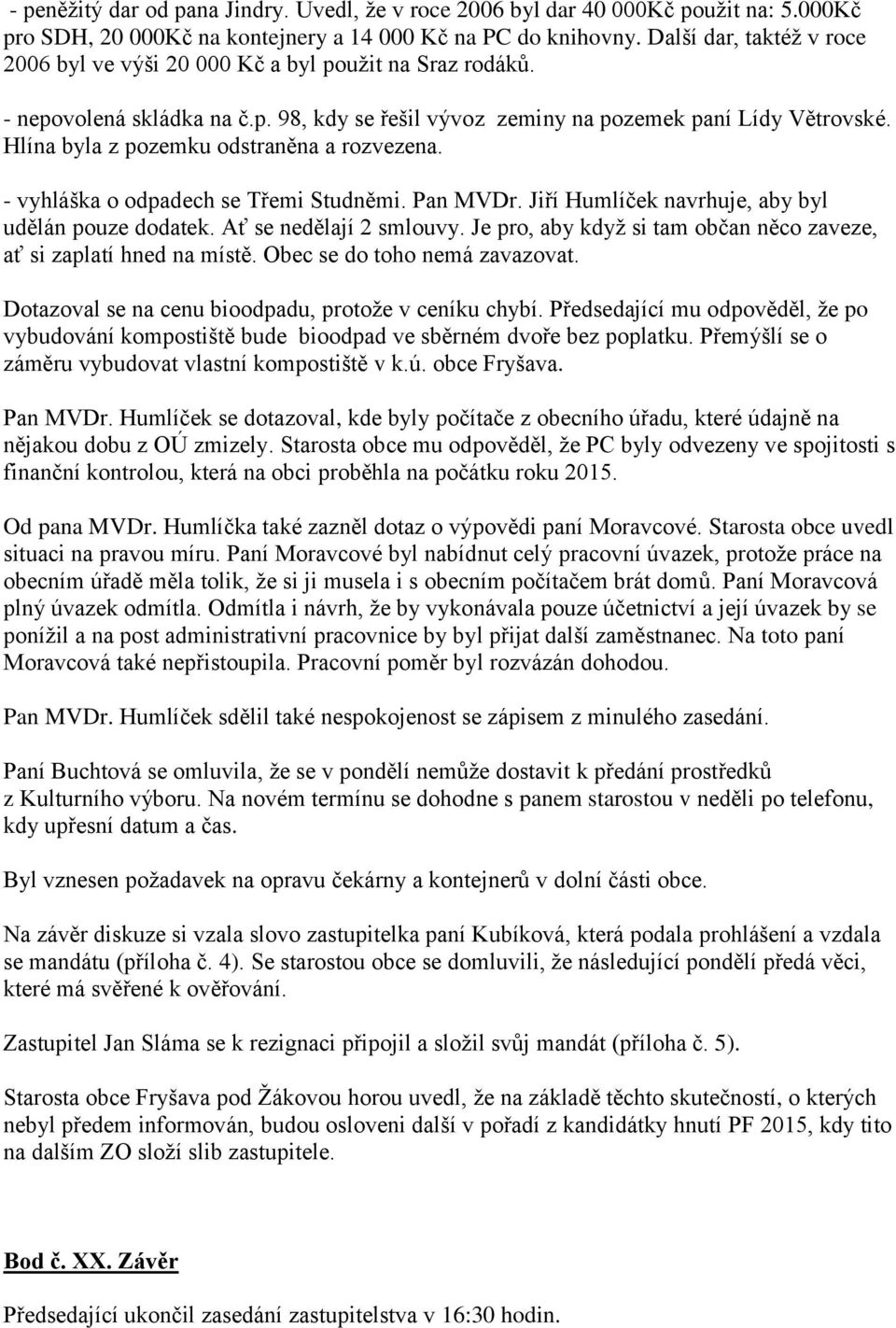 Hlína byla z pozemku odstraněna a rozvezena. - vyhláška o odpadech se Třemi Studněmi. Pan MVDr. Jiří Humlíček navrhuje, aby byl udělán pouze dodatek. Ať se nedělají 2 smlouvy.