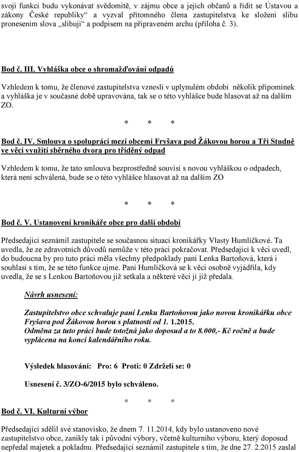 Vyhláška obce o shromažďování odpadů Vzhledem k tomu, že členové zastupitelstva vznesli v uplynulém období několik připomínek a vyhláška je v současné době upravována, tak se o této vyhlášce bude