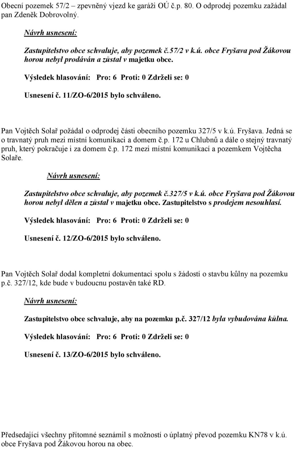 p. 172 u Chlubnů a dále o stejný travnatý pruh, který pokračuje i za domem č.p. 172 mezi místní komunikací a pozemkem Vojtěcha Solaře. Zastupitelstvo obce schvaluje, aby pozemek č.327/5 v k.ú.