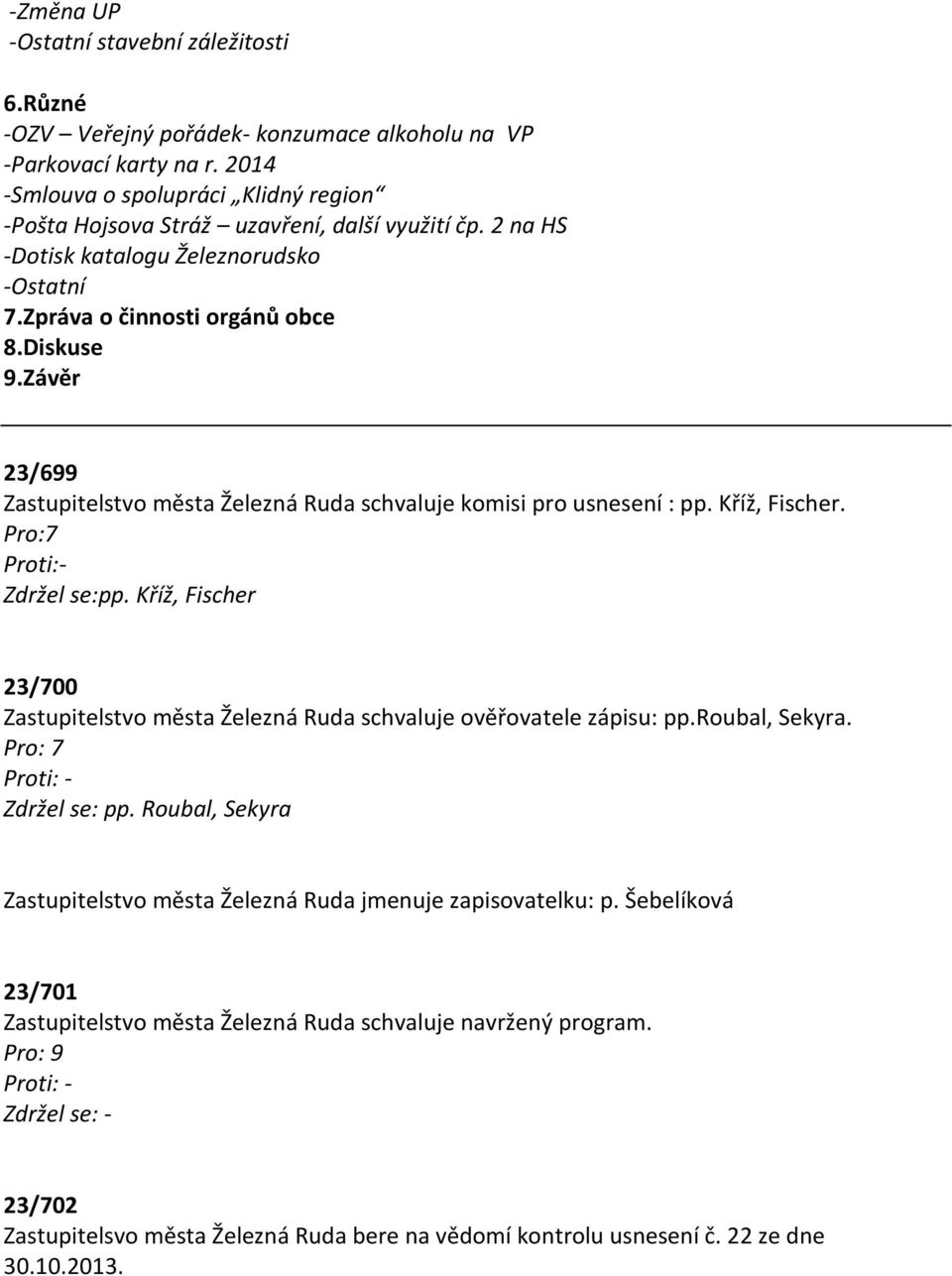 Závěr 23/699 Zastupitelstvo města Železná Ruda schvaluje komisi pro usnesení : pp. Kříž, Fischer. Pro:7 Zdržel se:pp.