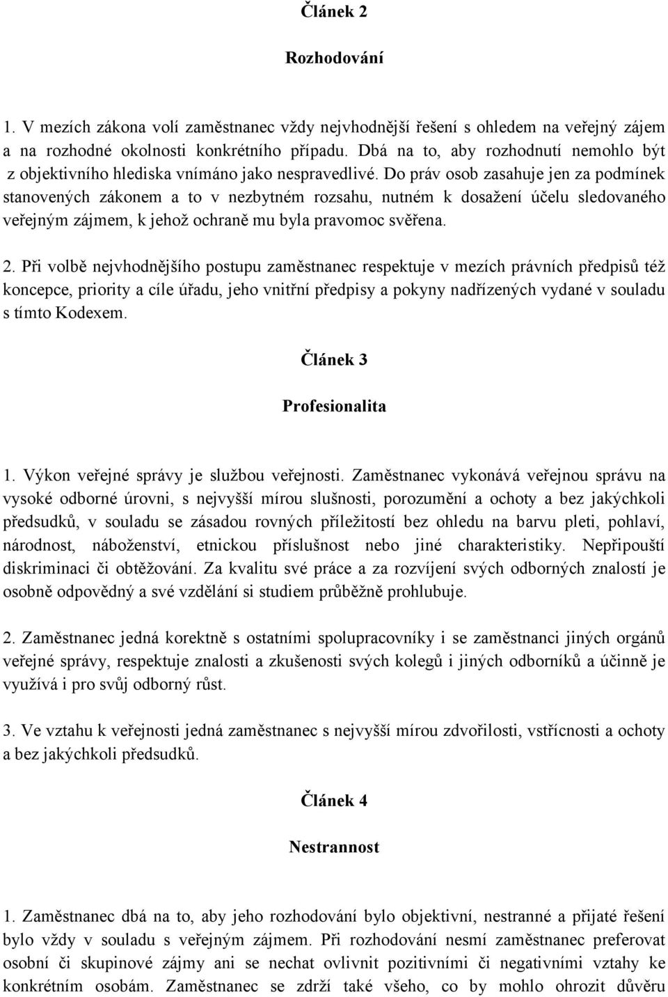 Do práv osob zasahuje jen za podmínek stanovených zákonem a to v nezbytném rozsahu, nutném k dosažení účelu sledovaného veřejným zájmem, k jehož ochraně mu byla pravomoc svěřena. 2.