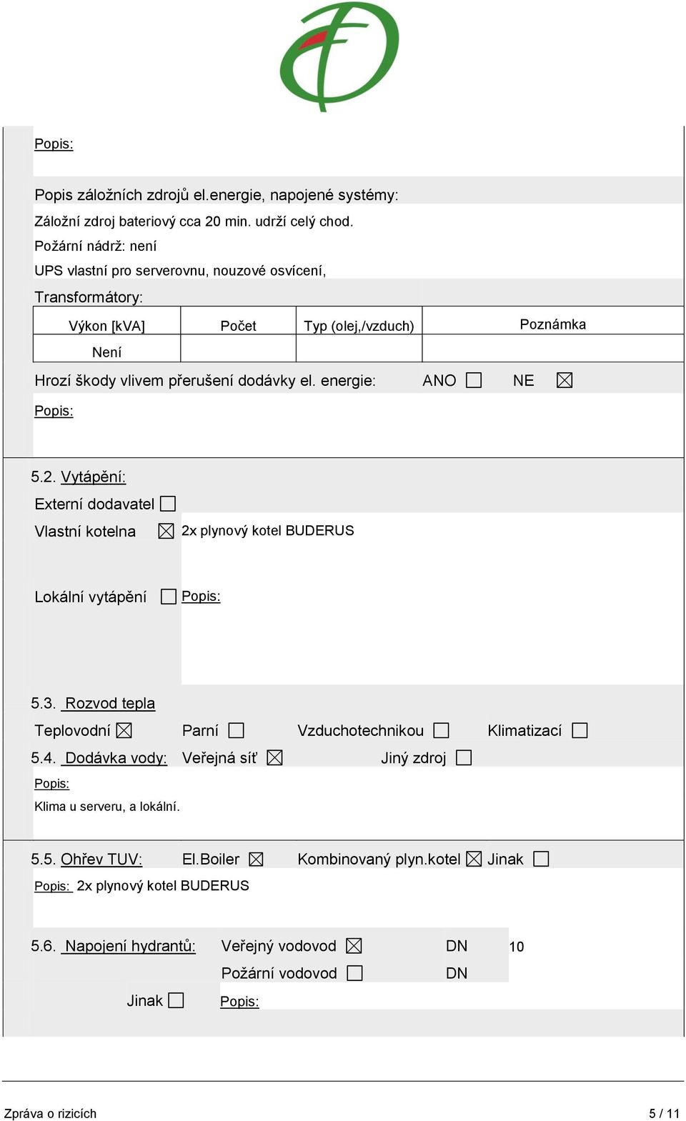 energie: ANO NE Popis: 5.2. Vytápění: Externí dodavatel Vlastní kotelna 2x plynový kotel BUDERUS Lokální vytápění Popis: 5.3.