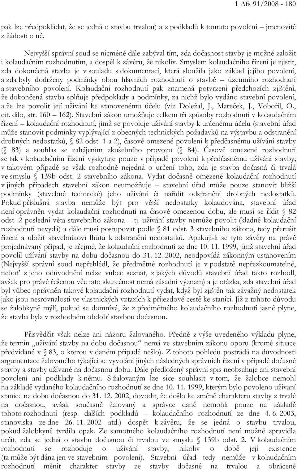 Smyslem kolaudačního řízení je zjistit, zda dokončená stavba je v souladu s dokumentací, která sloužila jako základ jejího povolení, a zda byly dodrženy podmínky obou hlavních rozhodnutí o stavbě