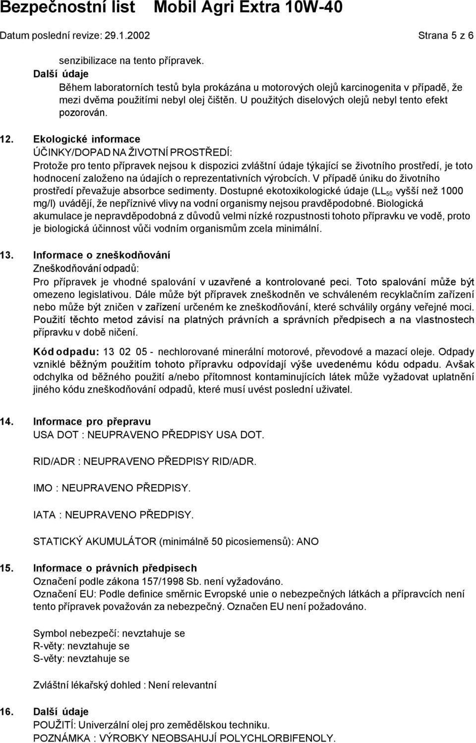 12. Ekologické informace ÚČINKY/DOPAD NA ŽIVOTNÍ PROSTŘEDÍ: Protože pro tento přípravek nejsou k dispozici zvláštní údaje týkající se životního prostředí, je toto hodnocení založeno na údajích o
