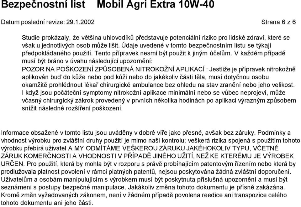 V každém případě musí být bráno v úvahu následující upozornění: POZOR NA POŠKOZENÍ ZPŮSOBENÁ NITROKOŽNÍ APLIKACÍ : Jestliže je přípravek nitrokožně aplikován buď do kůže nebo pod kůži nebo do
