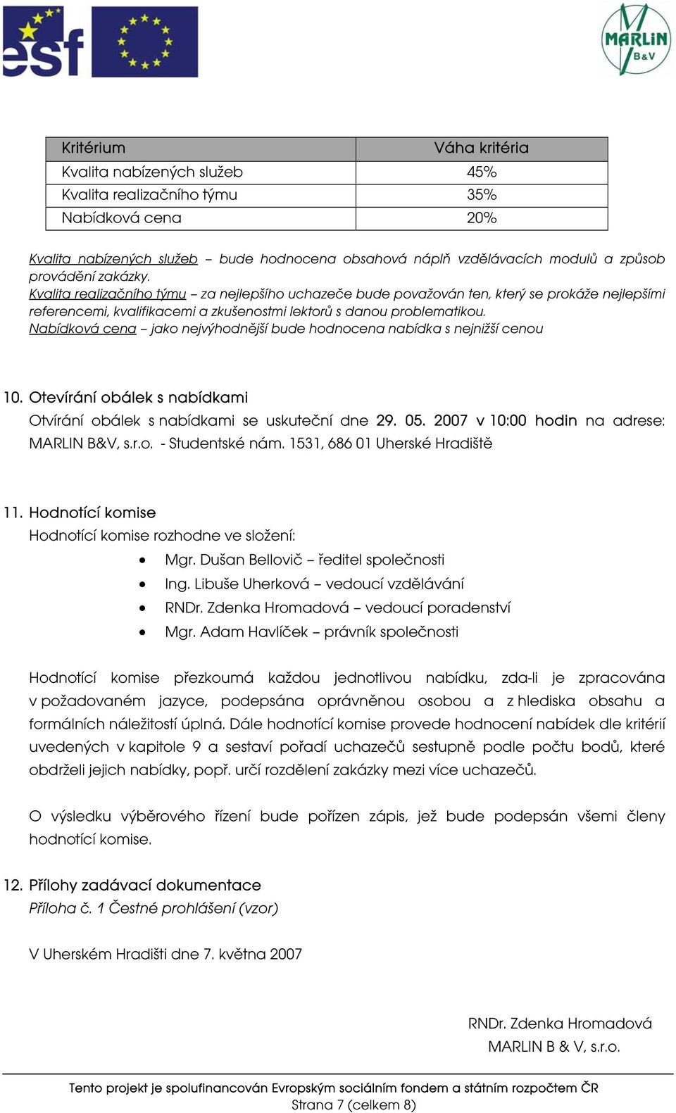 Nabídková cena jako nejvýhodnější bude hodnocena nabídka s nejnižší cenou 10. Otevírání obálek s nabídkami Otvírání obálek s nabídkami se uskuteční dne 29. 05.