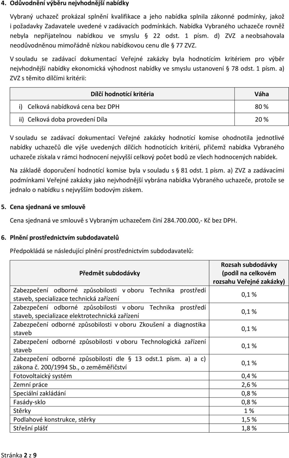 V souladu se zadávací dokumentací Veřejné zakázky byla hodnotícím kritériem pro výběr nejvhodnější nabídky ekonomická výhodnost nabídky ve smyslu ustanovení 78 odst. 1 písm.