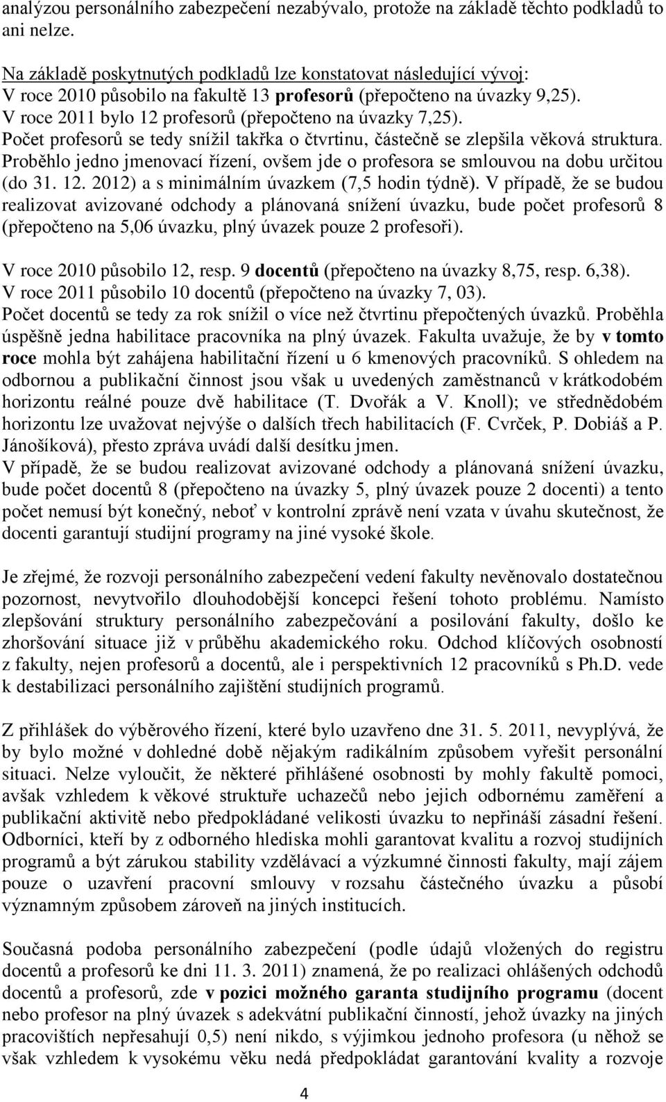 Počet profesorů se tedy snížil takřka o čtvrtinu, částečně se zlepšila věková struktura. Proběhlo jedno jmenovací řízení, ovšem jde o profesora se smlouvou na dobu určitou (do 31. 12.