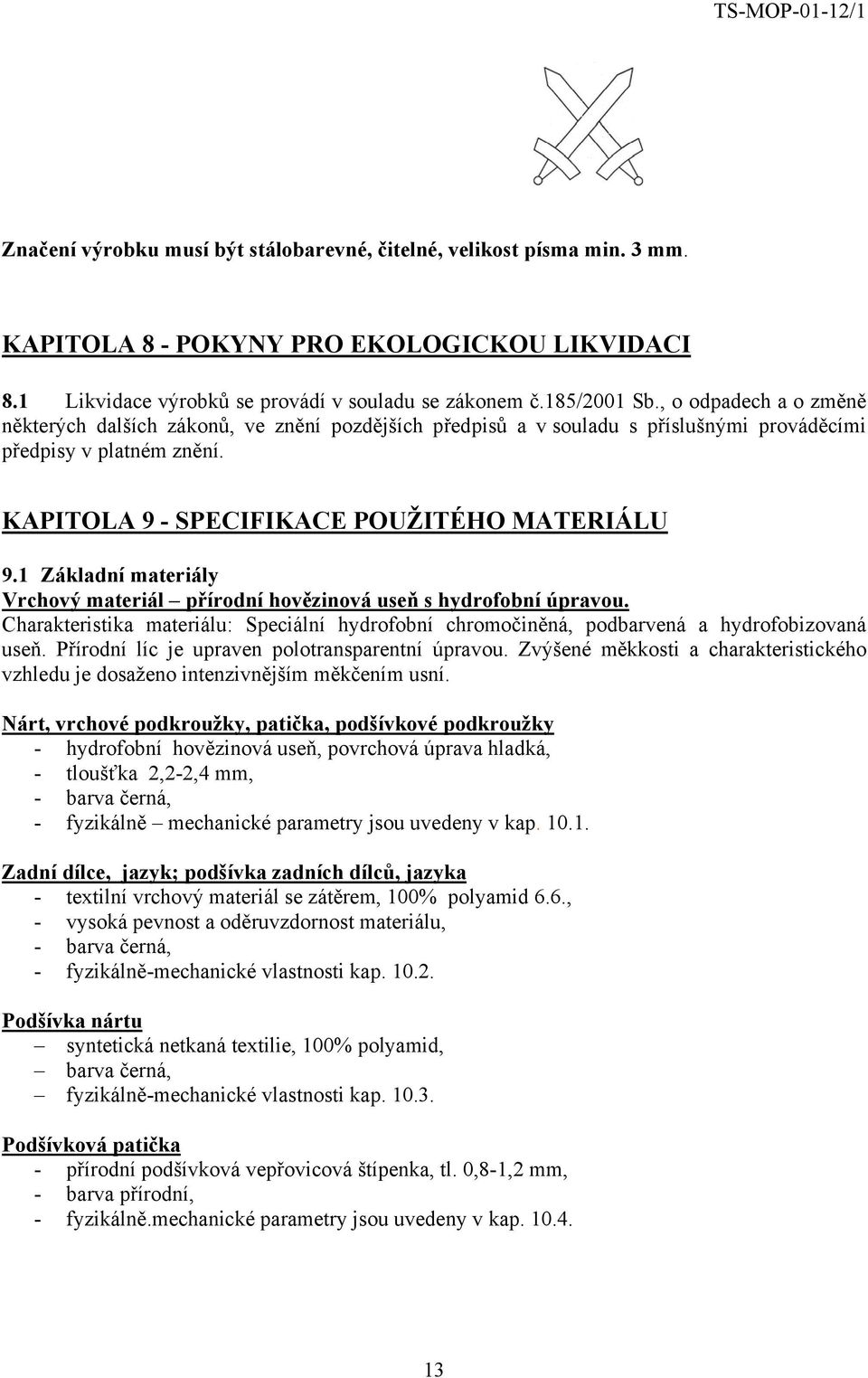 1 Základní materiály Vrchový materiál přírodní hovězinová useň s hydrofobní úpravou. Charakteristika materiálu: Speciální hydrofobní chromočiněná, podbarvená a hydrofobizovaná useň.