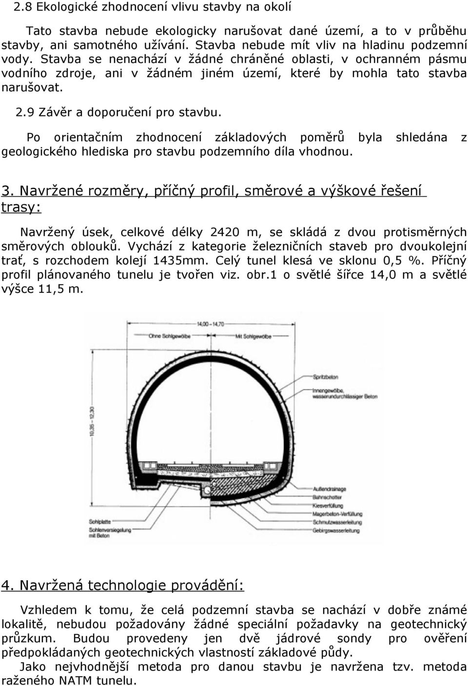 Po orientačním zhodnocení základových poměrů byla shledána z geologického hlediska pro stavbu podzemního díla vhodnou. 3.