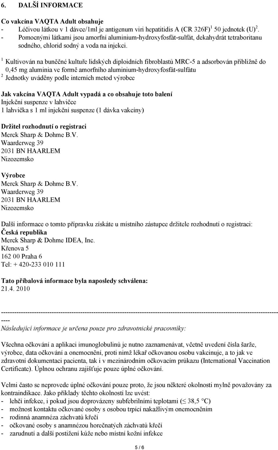 1 Kultivován na buněčné kultuře lidských diploidních fibroblastů MRC-5 a adsorbován přibližně do 0,45 mg aluminia ve formě amorfního aluminium-hydroxyfosfát-sulfátu 2 Jednotky uváděny podle interních