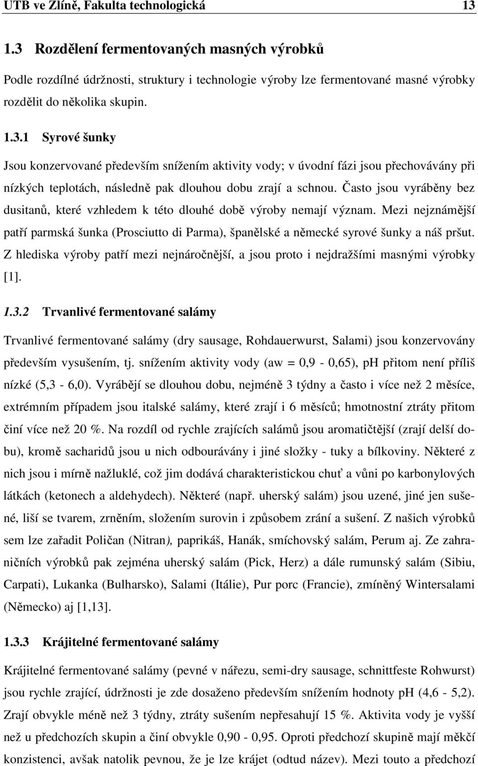 Často jsou vyráběny bez dusitanů, které vzhledem k této dlouhé době výroby nemají význam. Mezi nejznámější patří parmská šunka (Prosciutto di Parma), španělské a německé syrové šunky a náš pršut.