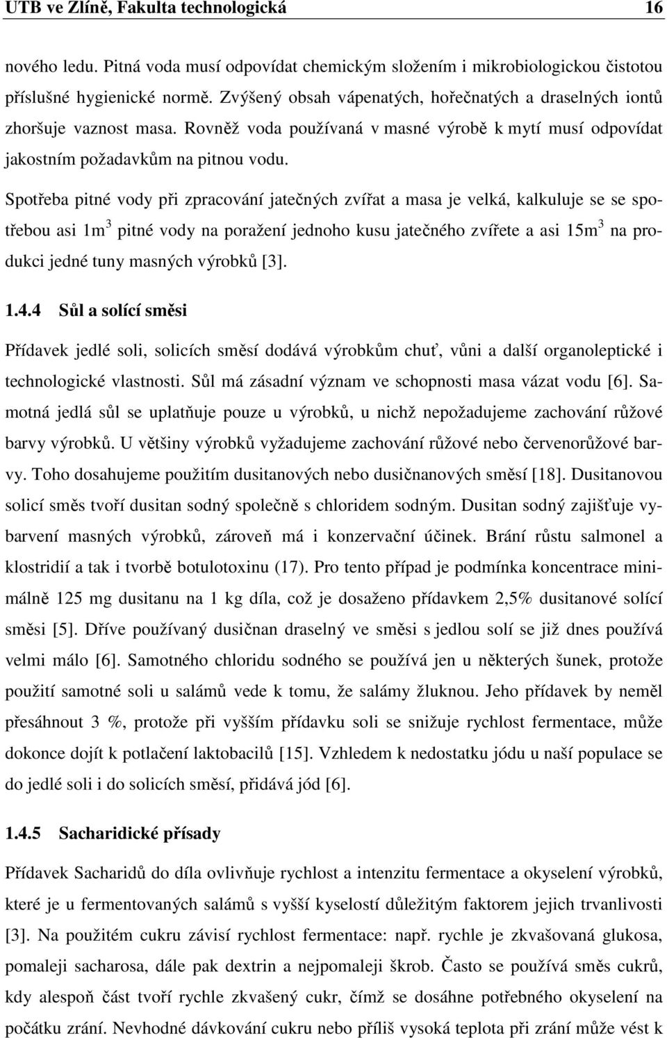 Spotřeba pitné vody při zpracování jatečných zvířat a masa je velká, kalkuluje se se spotřebou asi 1m 3 pitné vody na poražení jednoho kusu jatečného zvířete a asi 15m 3 na produkci jedné tuny