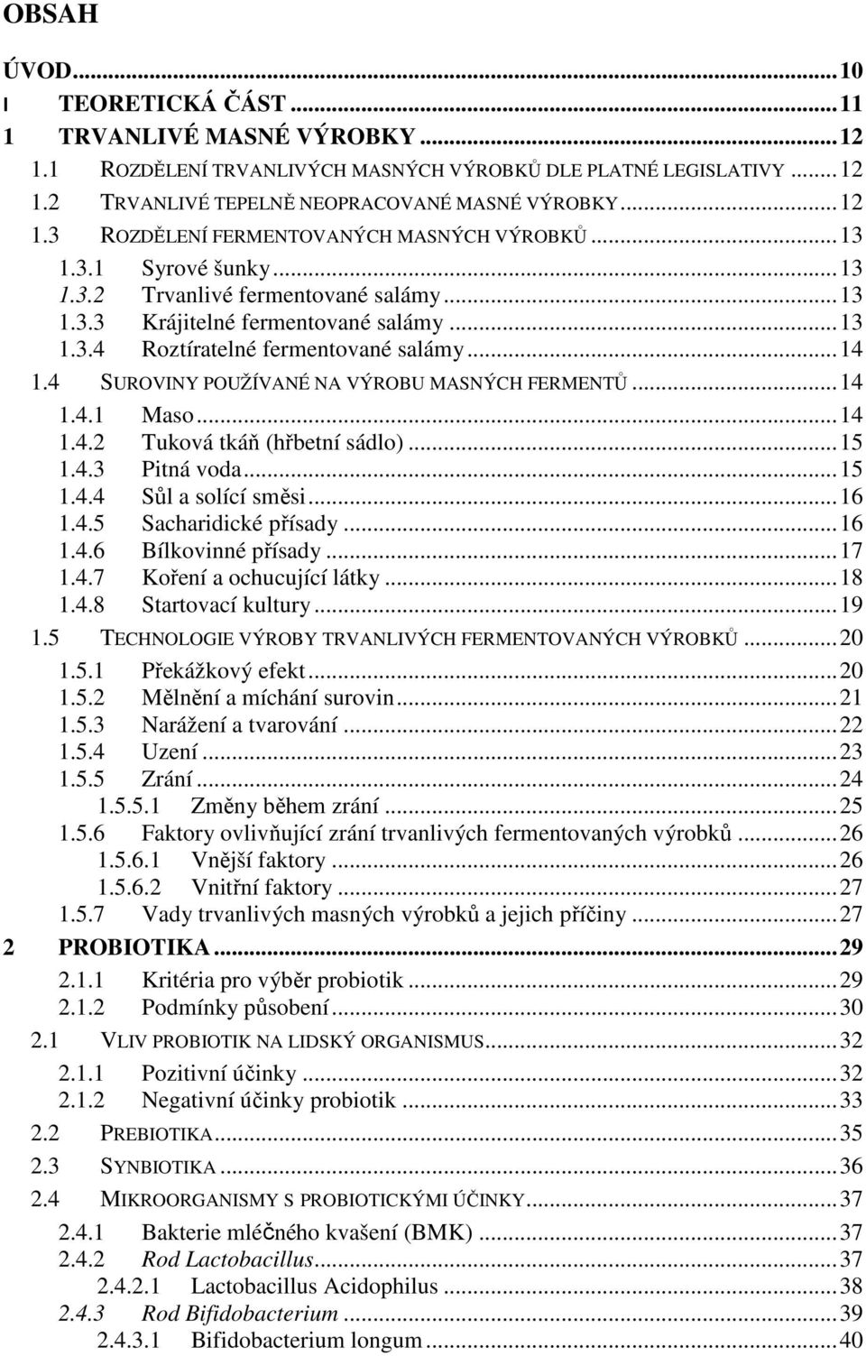 4 SUROVINY POUŽÍVANÉ NA VÝROBU MASNÝCH FERMENTŮ... 14 1.4.1 Maso... 14 1.4.2 Tuková tkáň (hřbetní sádlo)... 15 1.4.3 Pitná voda... 15 1.4.4 Sůl a solící směsi... 16 1.4.5 Sacharidické přísady... 16 1.4.6 Bílkovinné přísady.