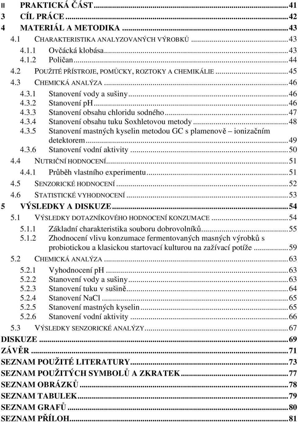 .. 48 4.3.5 Stanovení mastných kyselin metodou GC s plamenově ionizačním detektorem... 49 4.3.6 Stanovení vodní aktivity... 50 4.4 NUTRIČNÍ HODNOCENÍ... 51 4.4.1 Průběh vlastního experimentu... 51 4.5 SENZORICKÉ HODNOCENÍ.