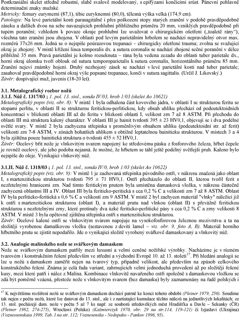 Patologie: Na levé parietální kosti parasagitálně i přes poškození stopy starých zranění v podobě pravděpodobně záseku a dalších dvou na sebe navazujících prohlubní přibližného průměru 20 mm,