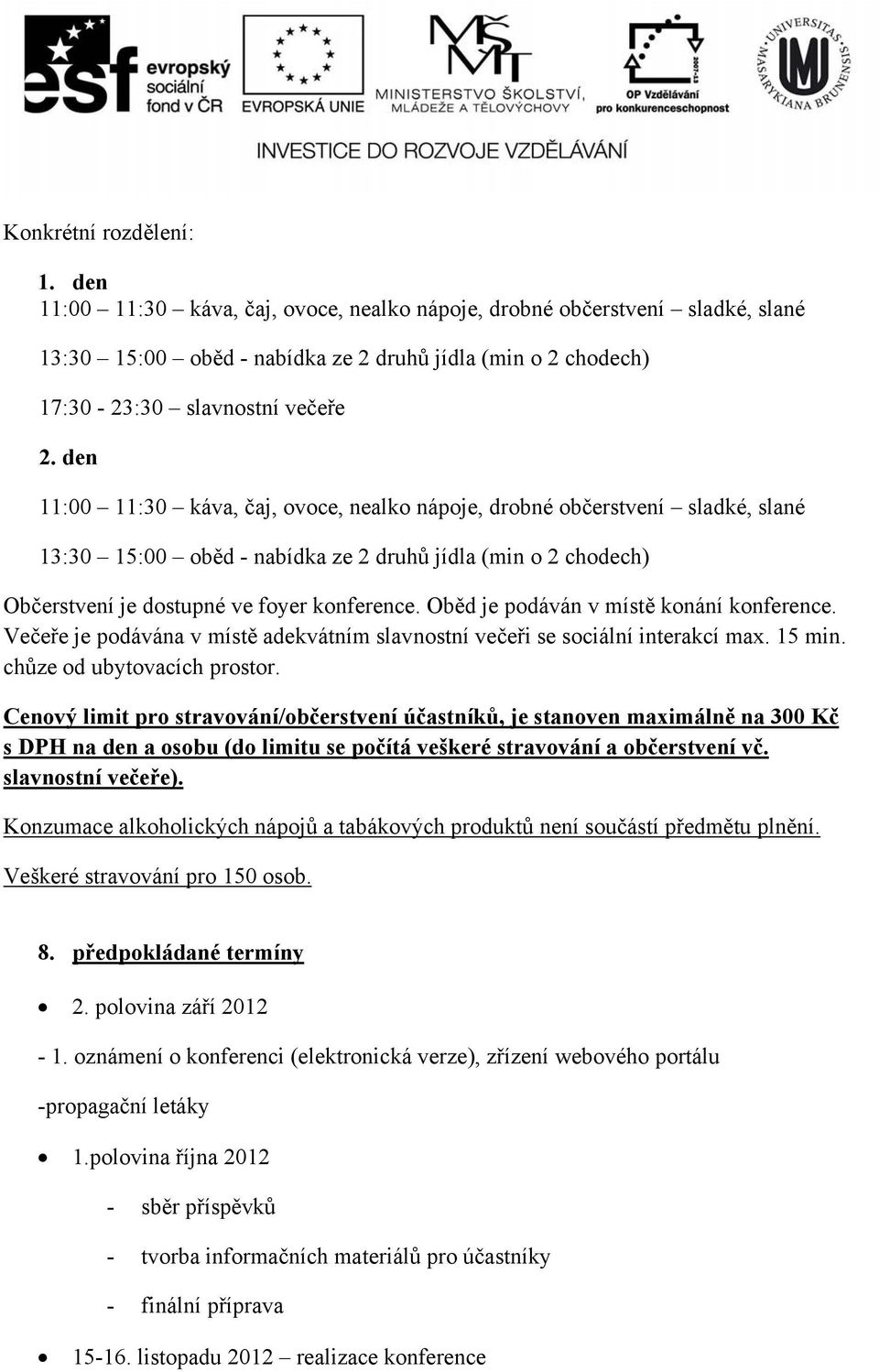 Oběd je podáván v místě konání konference. Večeře je podávána v místě adekvátním slavnostní večeři se sociální interakcí max. 15 min. chůze od ubytovacích prostor.