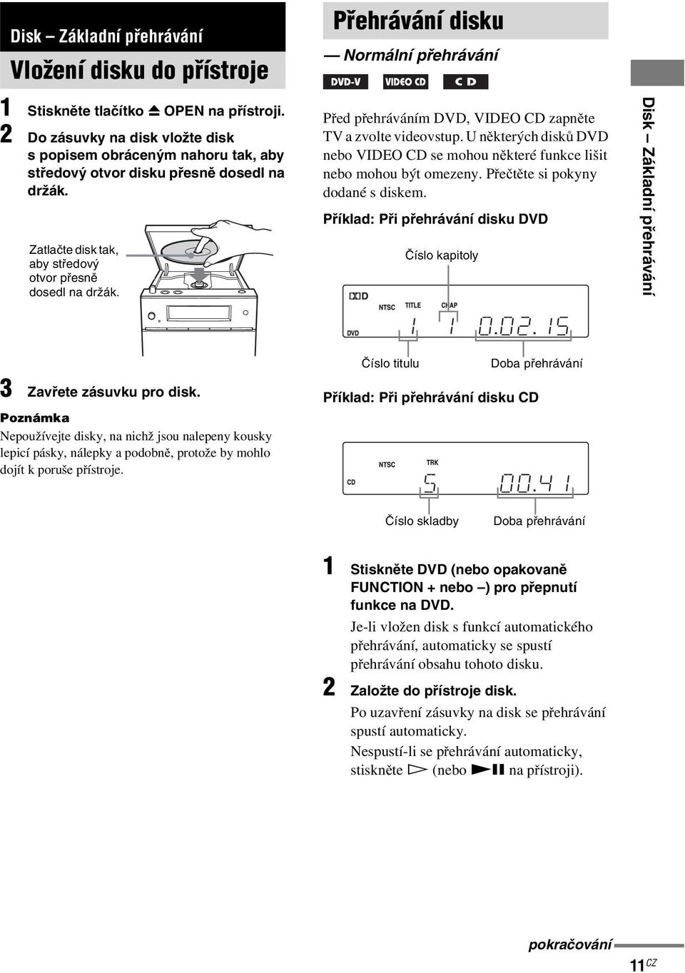 Před přehráváním DVD, VIDEO CD zapněte TV a zvolte videovstup. U některých disků DVD nebo VIDEO CD se mohou některé funkce lišit nebo mohou být omezeny. Přečtěte si pokyny dodané s diskem.