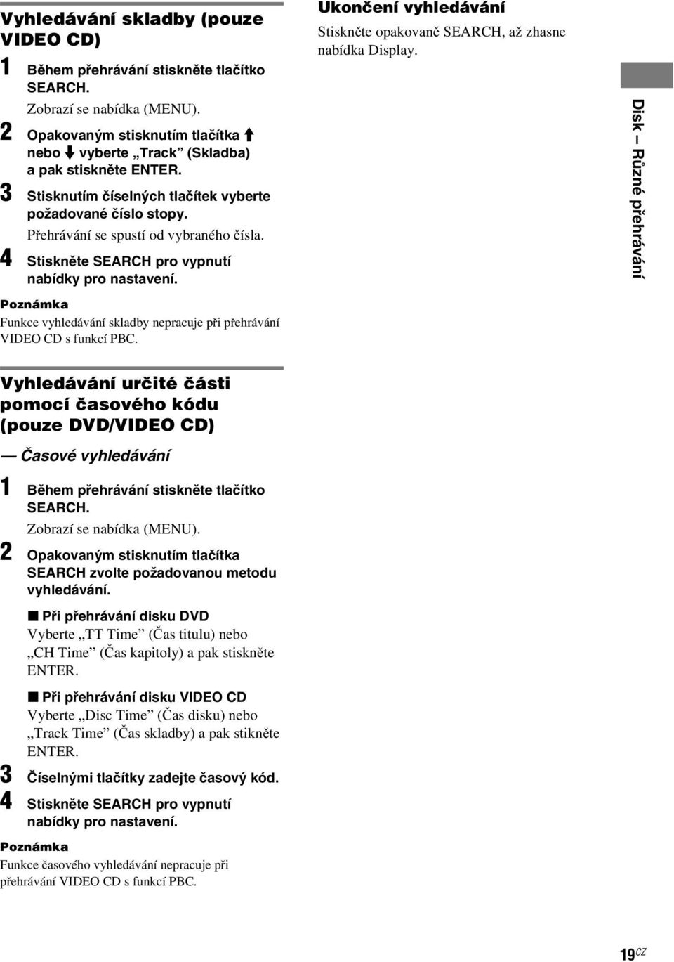 Ukončení vyhledávání Stiskněte opakovaně SEARCH, až zhasne nabídka Display. Disk Různé přehrávání Poznámka Funkce vyhledávání skladby nepracuje při přehrávání VIDEO CD s funkcí PBC.