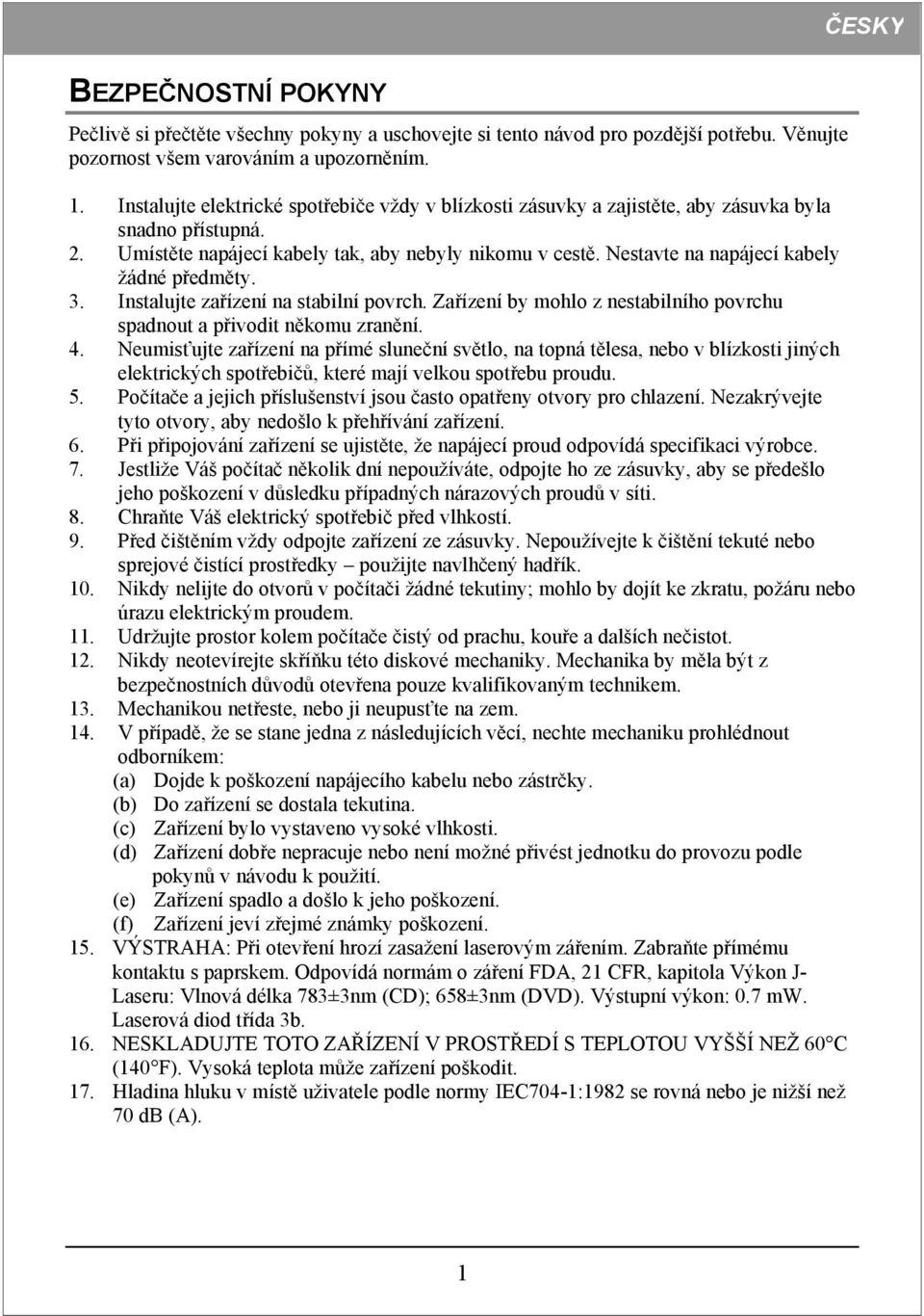 Nestavte na napájecí kabely žádné předměty. 3. Instalujte zařízení na stabilní povrch. Zařízení by mohlo z nestabilního povrchu spadnout a přivodit někomu zranění. 4.