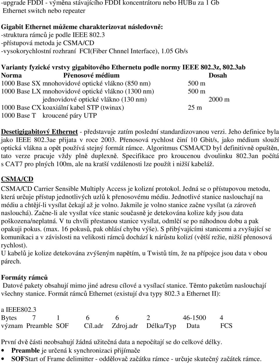 3ab Norma Přenosové médium Dosah 1000 Base SX mnohovidové optické vlákno (850 nm) 500 m 1000 Base LX mnohovidové optické vlákno (1300 nm) 500 m jednovidové optické vlákno (130 nm) 2000 m 1000 Base CX