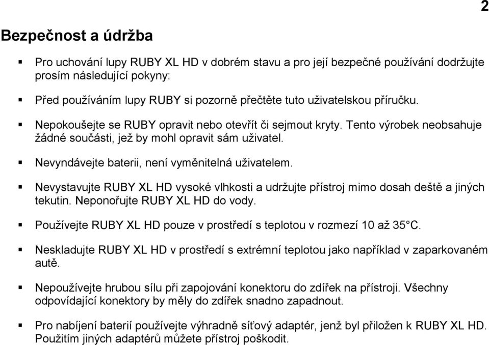 Nevystavujte RUBY XL HD vysoké vlhkosti a udržujte přístroj mimo dosah deště a jiných tekutin. Neponořujte RUBY XL HD do vody. Používejte RUBY XL HD pouze v prostředí s teplotou v rozmezí 10 až 35 C.