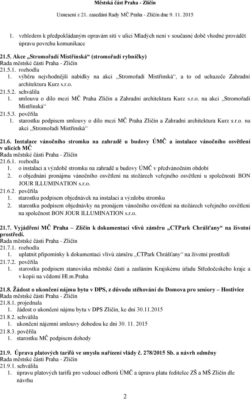 5.3. pověřila 1. starostku podpisem smlouvy o dílo mezi MČ Praha Zličín a Zahradní architektura Kurz s.r.o. na akci Stromořadí Mistřínská 21.6.