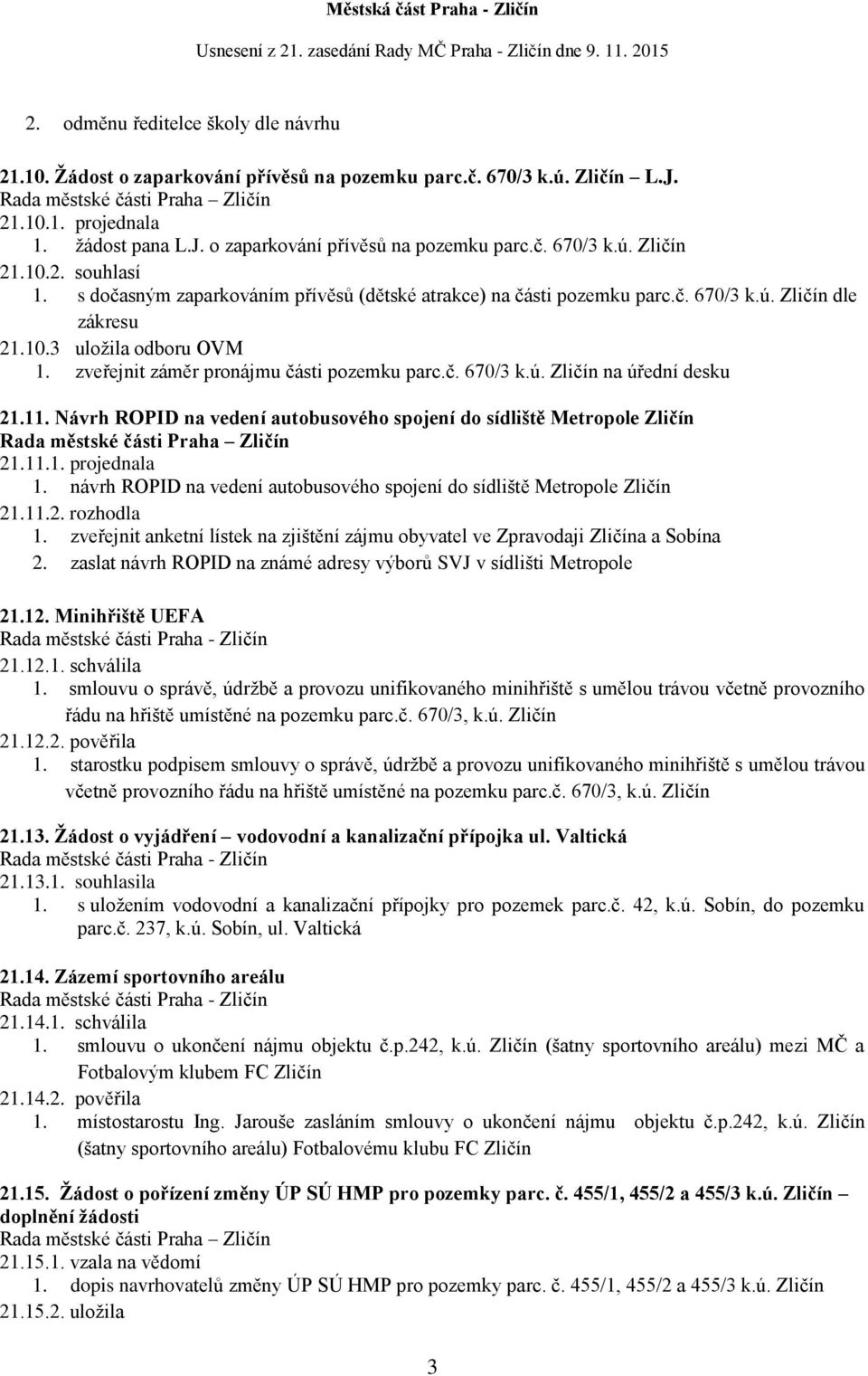 11. Návrh ROPID na vedení autobusového spojení do sídliště Metropole Zličín 21.11.1. projednala 1. návrh ROPID na vedení autobusového spojení do sídliště Metropole Zličín 21.11.2. rozhodla 1.