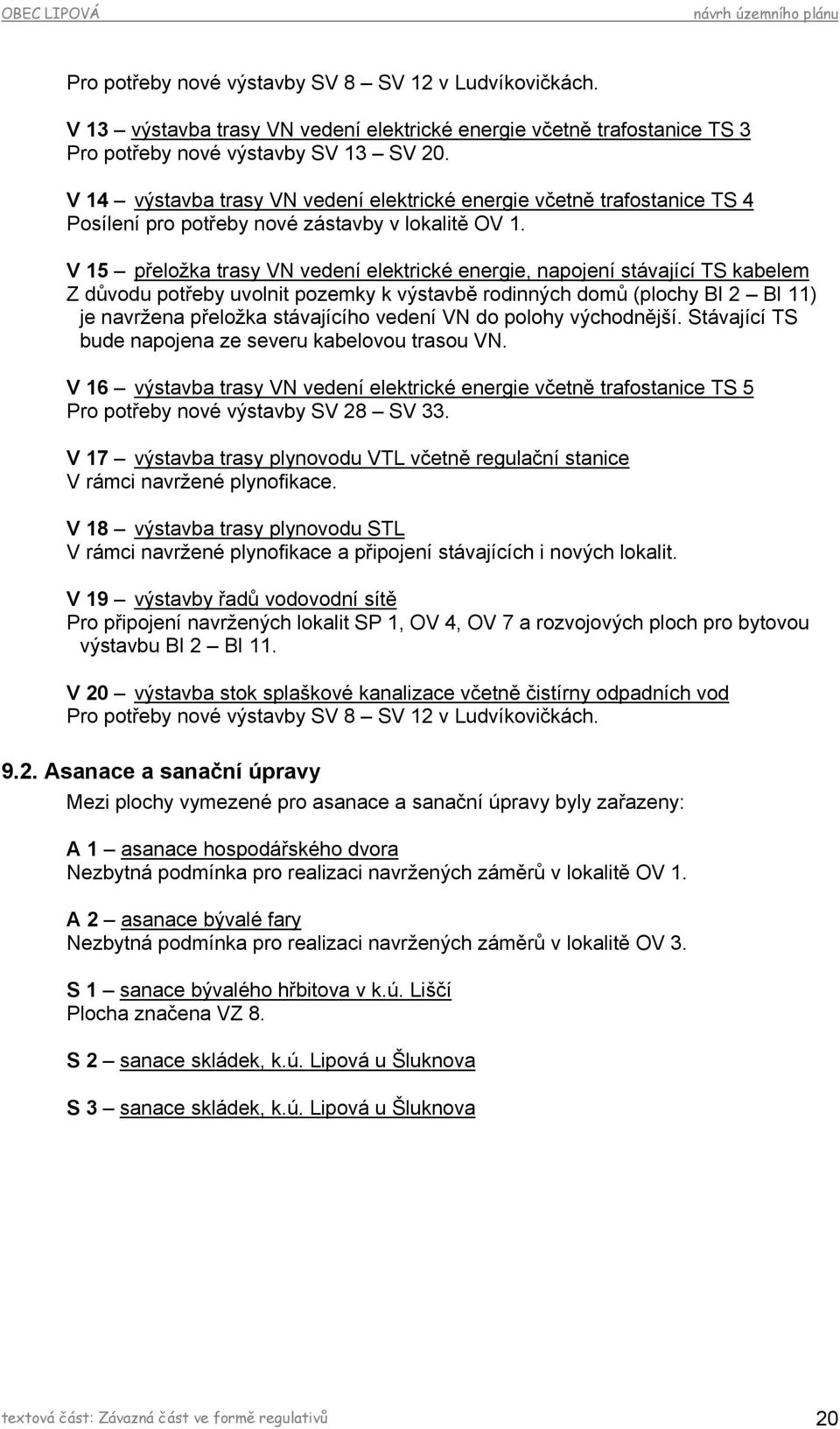 V 15 přeložka trasy VN vedení elektrické energie, napojení stávající TS kabelem Z důvodu potřeby uvolnit pozemky k výstavbě rodinných domů (plochy BI 2 BI 11) je navržena přeložka stávajícího vedení