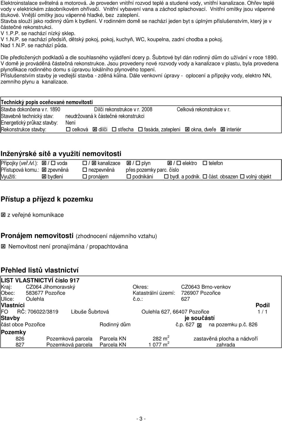 V rodinném domě se nachází jeden byt s úplným příslušenstvím, který je v částečné rekonstrukci. V 1.P.P. se nachází nízký sklep. V 1.N.P. se nachází předsíň, dětský pokoj, pokoj, kuchyň, WC, koupelna, zadní chodba a pokoj.