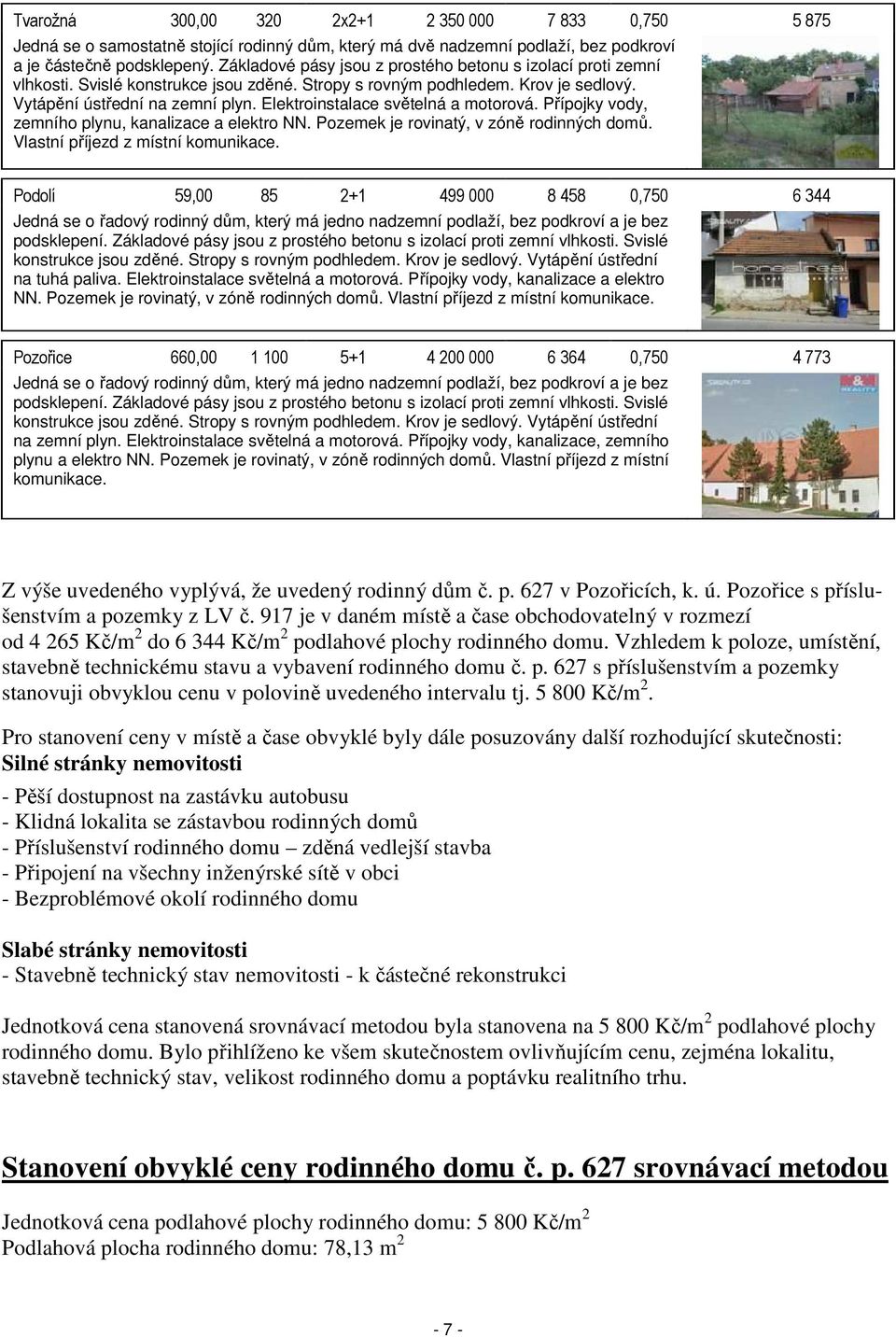 Elektroinstalace světelná a motorová. Přípojky vody, zemního plynu, kanalizace a elektro NN. Pozemek je rovinatý, v zóně rodinných domů. Vlastní příjezd z místní komunikace.