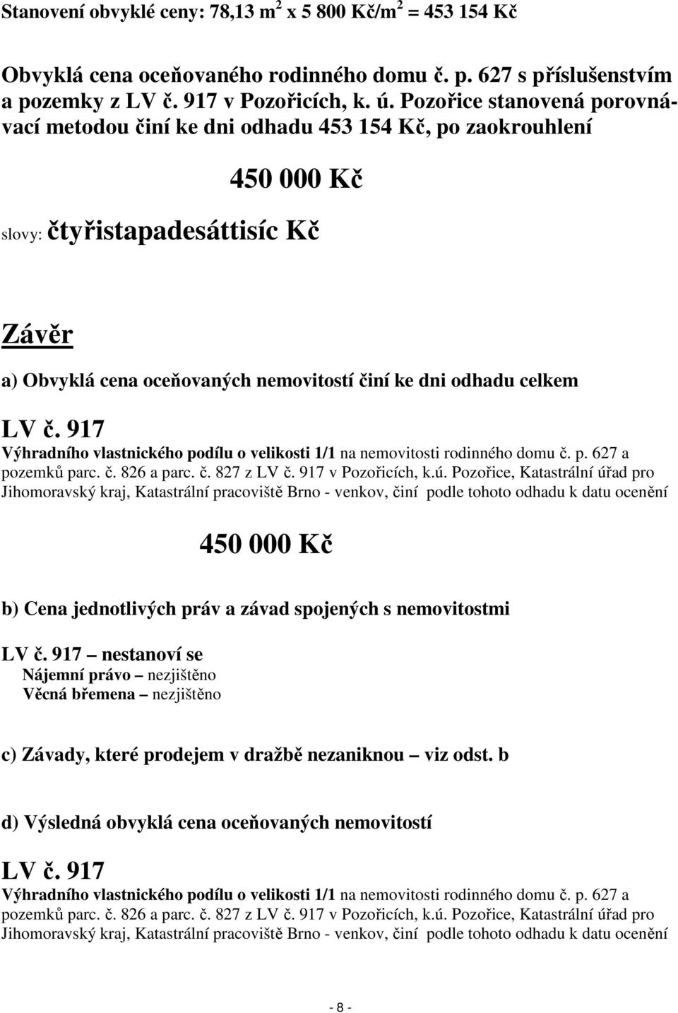 LV č. 917 Výhradního vlastnického podílu o velikosti 1/1 na nemovitosti rodinného domu č. p. 627 a pozemků parc. č. 826 a parc. č. 827 z LV č. 917 v Pozořicích, k.ú.