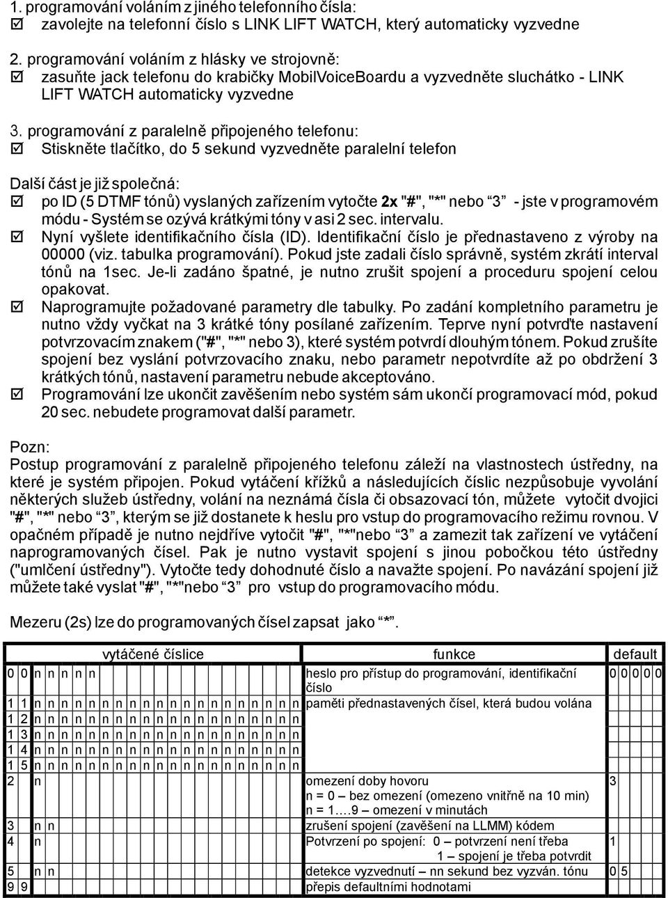 programování zparalelně připojeného telefonu: Stiskněte tlačítko, do 5sekund vyzvedněte paralelní telefon Další částje již společná: poid(5dtmftónů)vyslanýchzařízenímvytočte 2x "#","*"nebo 3