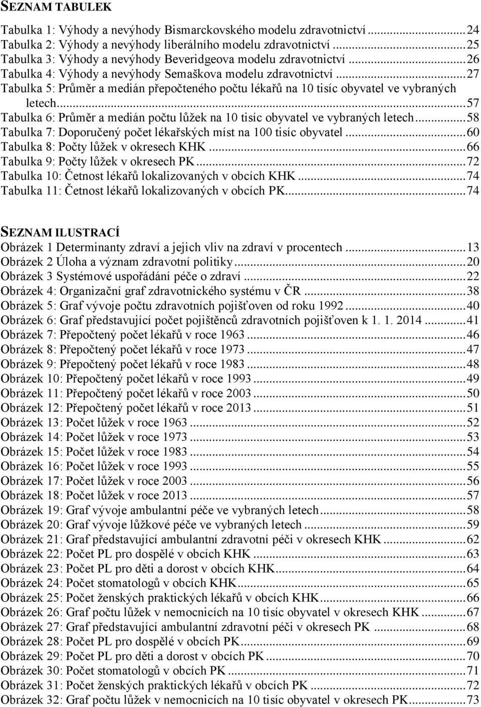 .. 27 Tabulka 5: Průměr a medián přepočteného počtu lékařů na 10 tisíc obyvatel ve vybraných letech... 57 Tabulka 6: Průměr a medián počtu lůžek na 10 tisíc obyvatel ve vybraných letech.