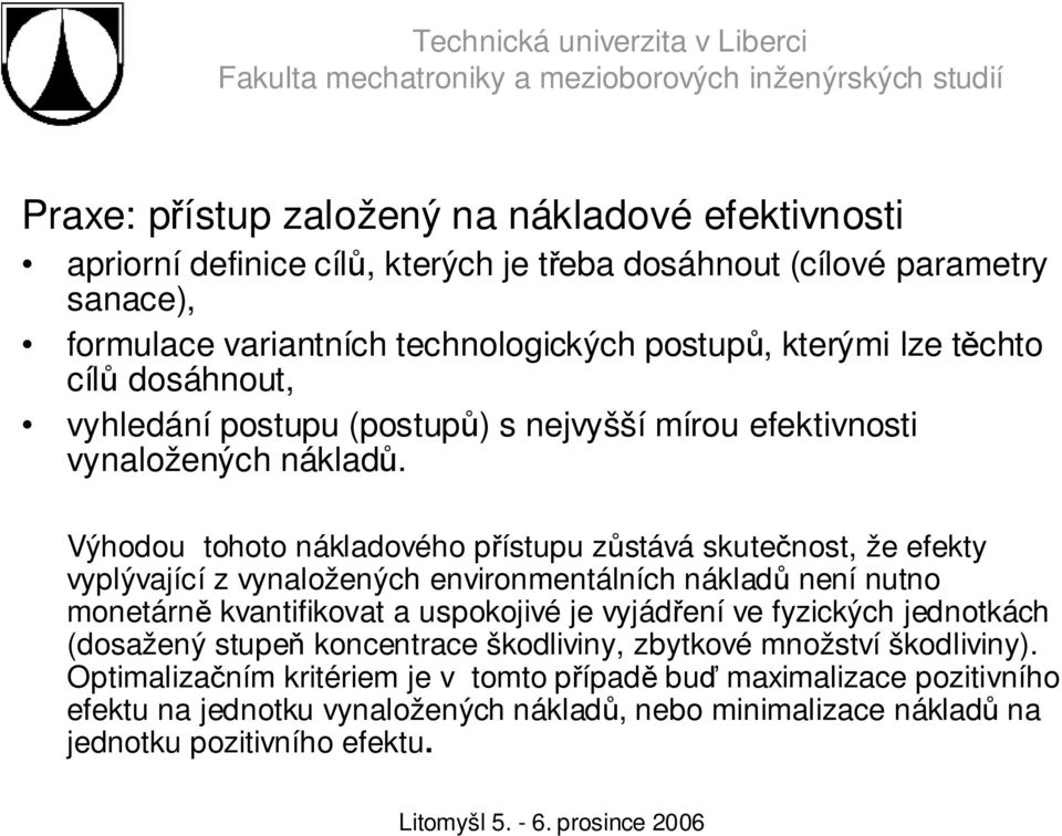 Výhodou tohoto nákladového přístupu zůstává skutečnost, že efekty vyplývající z vynaložených environmentálních nákladů není nutno monetárně kvantifikovat a uspokojivé je vyjádření ve