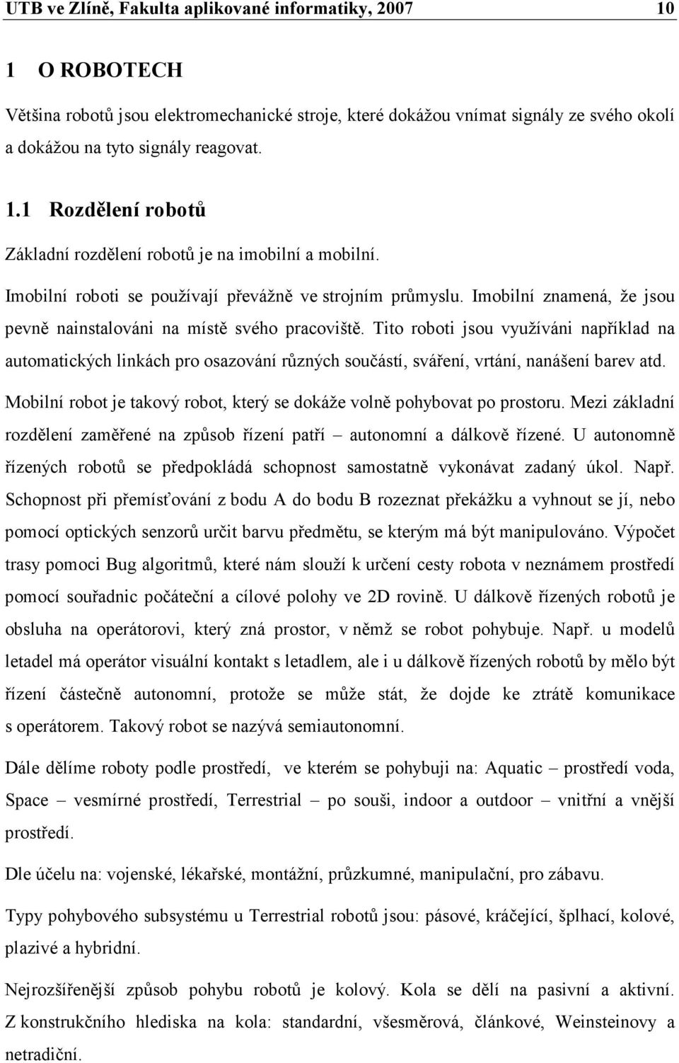 Tito roboti jsou využíváni například na automatických linkách pro osazování různých součástí, sváření, vrtání, nanášení barev atd.