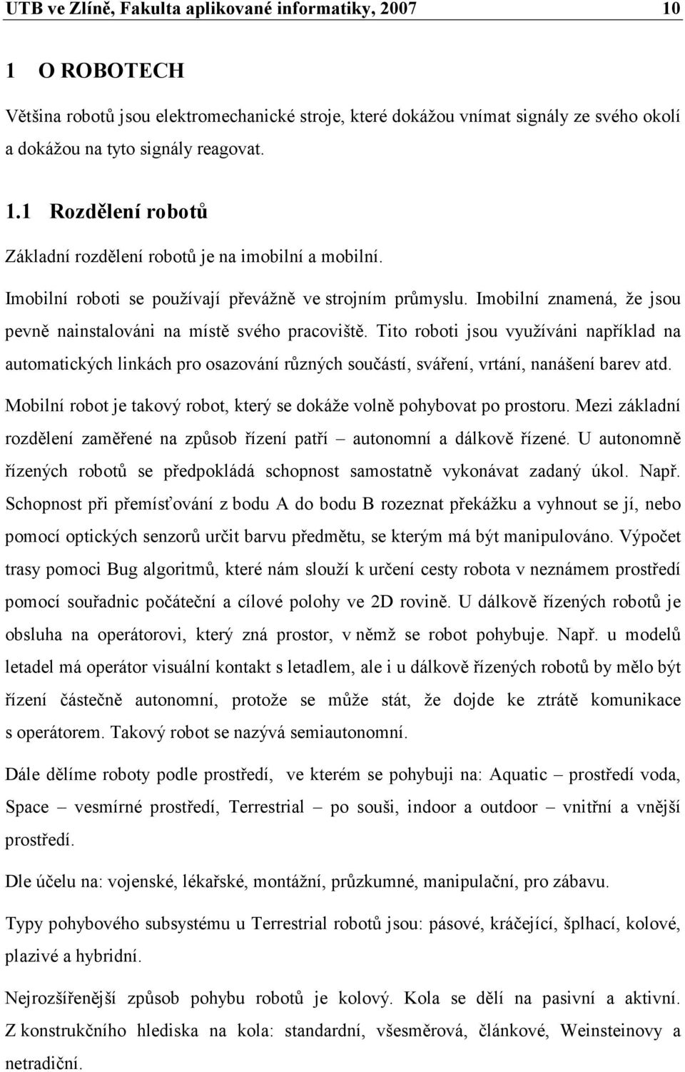 Tito roboti jsou využíváni například na automatických linkách pro osazování různých součástí, sváření, vrtání, nanášení barev atd.