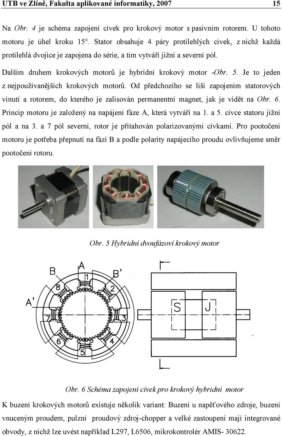 Je to jeden z nejpoužívanějších krokových motorů. Od předchozího se liší zapojením statorových vinutí a rotorem, do kterého je zalisován permanentní magnet, jak je vidět na Obr. 6.