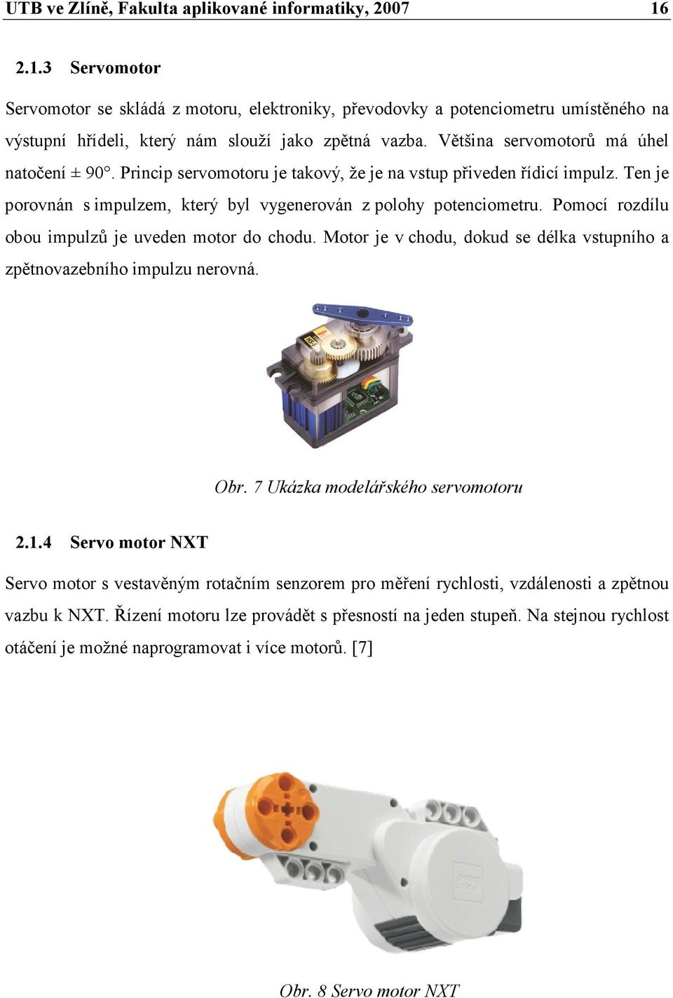 Princip servomotoru je takový, že je na vstup přiveden řídicí impulz. Ten je porovnán s impulzem, který byl vygenerován z polohy potenciometru. Pomocí rozdílu obou impulzů je uveden motor do chodu.