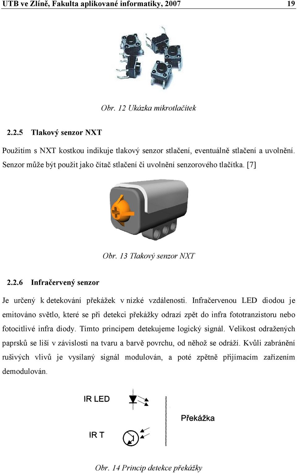 Infračervenou LED diodou je emitováno světlo, které se při detekci překážky odrazí zpět do infra fototranzistoru nebo fotocitlivé infra diody. Tímto principem detekujeme logický signál.